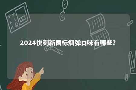 2024悦刻新国标烟弹口味有哪些？ 